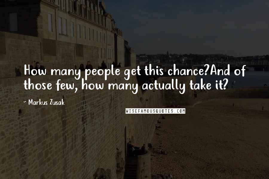 Markus Zusak Quotes: How many people get this chance?And of those few, how many actually take it?