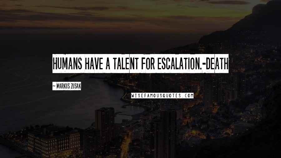 Markus Zusak Quotes: Humans have a talent for escalation.-Death