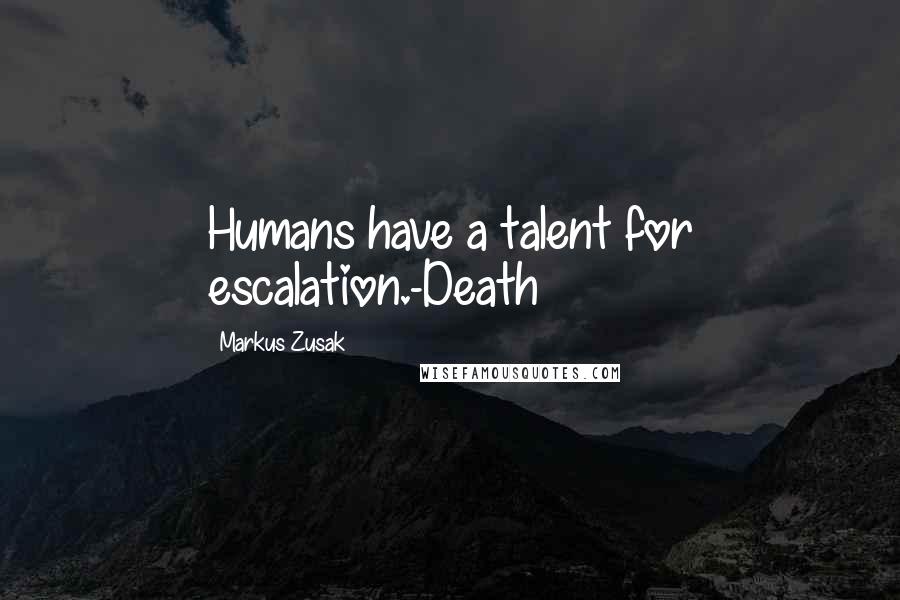 Markus Zusak Quotes: Humans have a talent for escalation.-Death