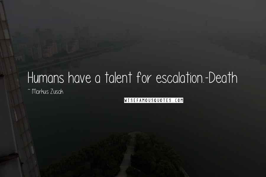 Markus Zusak Quotes: Humans have a talent for escalation.-Death