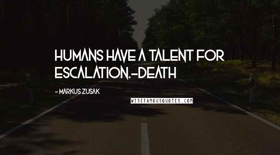 Markus Zusak Quotes: Humans have a talent for escalation.-Death