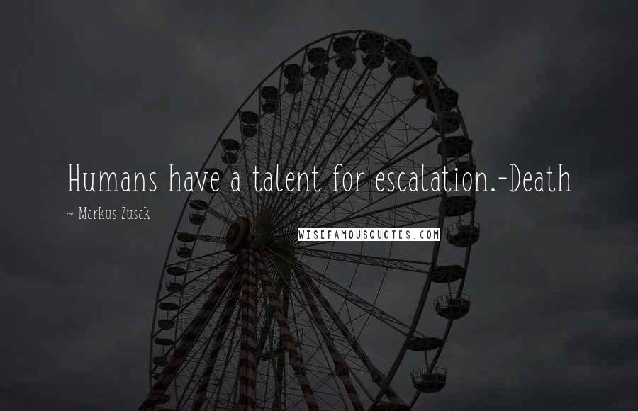 Markus Zusak Quotes: Humans have a talent for escalation.-Death