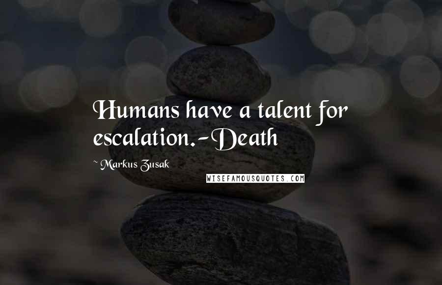 Markus Zusak Quotes: Humans have a talent for escalation.-Death