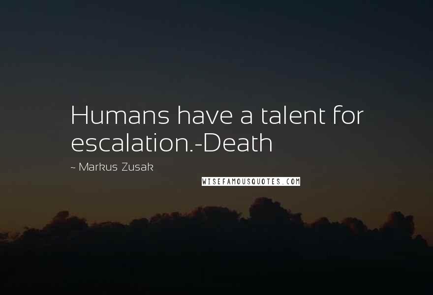 Markus Zusak Quotes: Humans have a talent for escalation.-Death