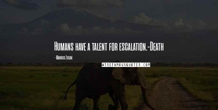 Markus Zusak Quotes: Humans have a talent for escalation.-Death