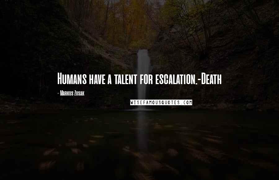 Markus Zusak Quotes: Humans have a talent for escalation.-Death