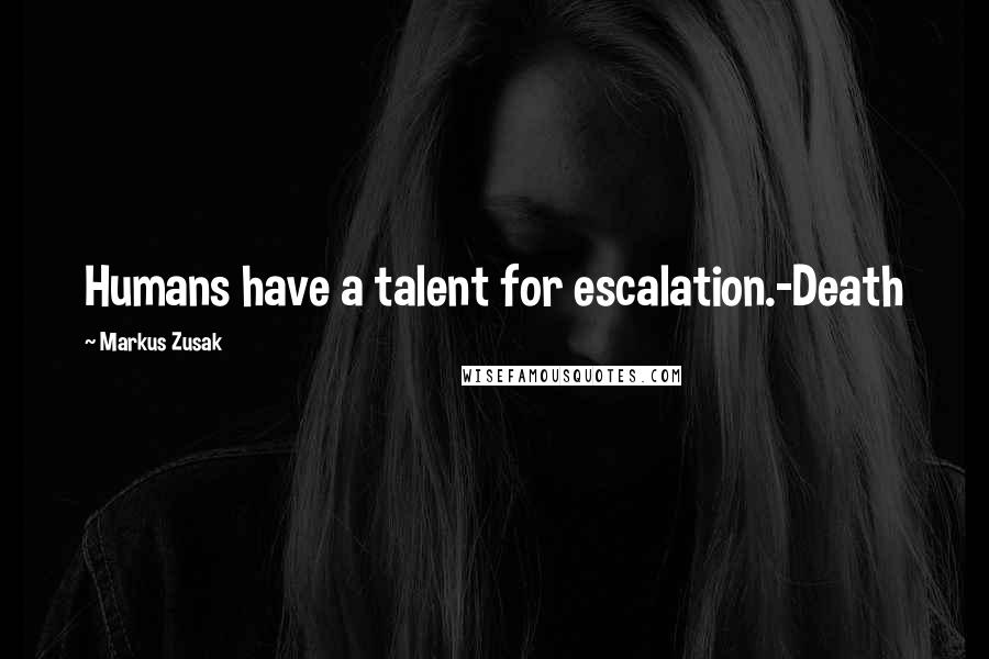 Markus Zusak Quotes: Humans have a talent for escalation.-Death