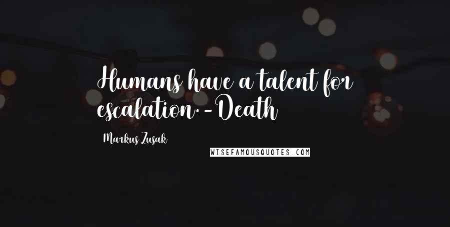 Markus Zusak Quotes: Humans have a talent for escalation.-Death