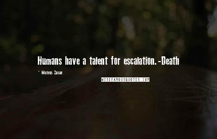 Markus Zusak Quotes: Humans have a talent for escalation.-Death