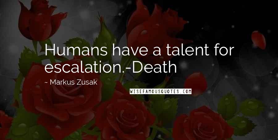 Markus Zusak Quotes: Humans have a talent for escalation.-Death