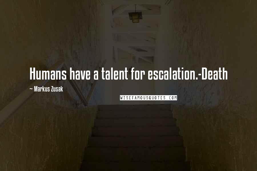 Markus Zusak Quotes: Humans have a talent for escalation.-Death