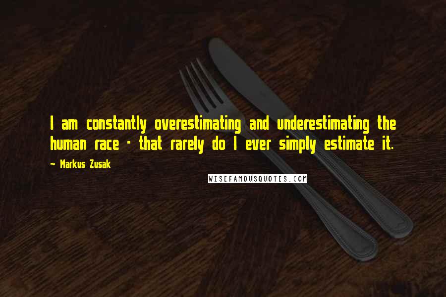 Markus Zusak Quotes: I am constantly overestimating and underestimating the human race - that rarely do I ever simply estimate it.
