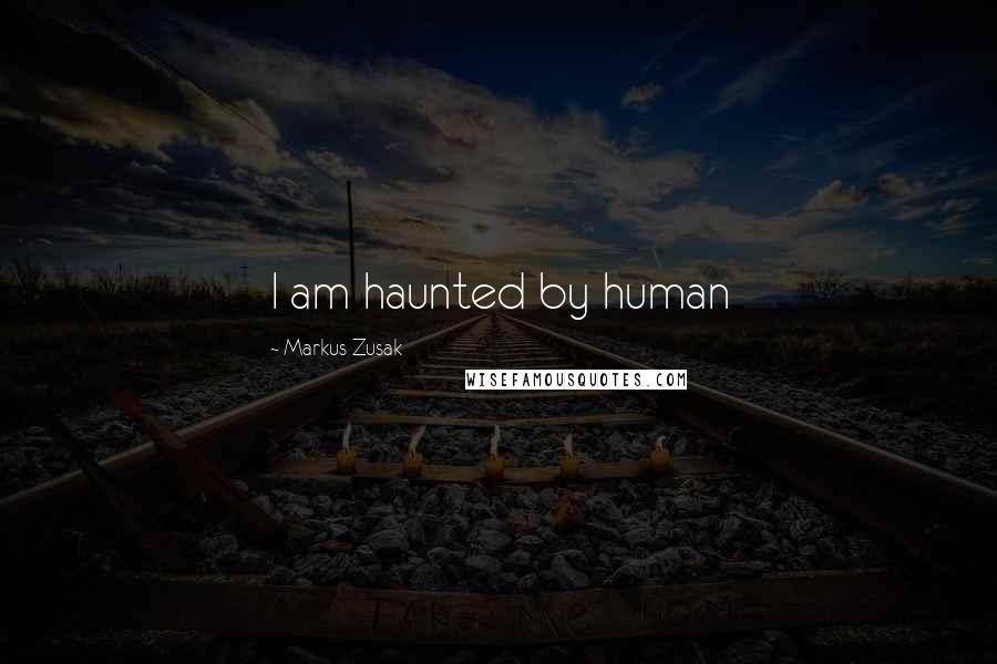 Markus Zusak Quotes: I am haunted by human