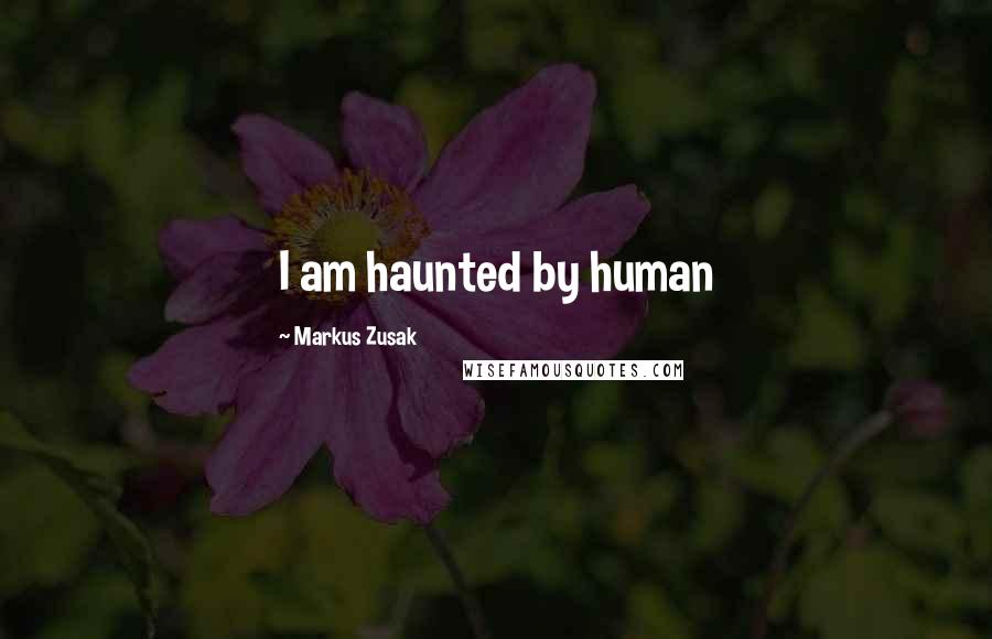 Markus Zusak Quotes: I am haunted by human