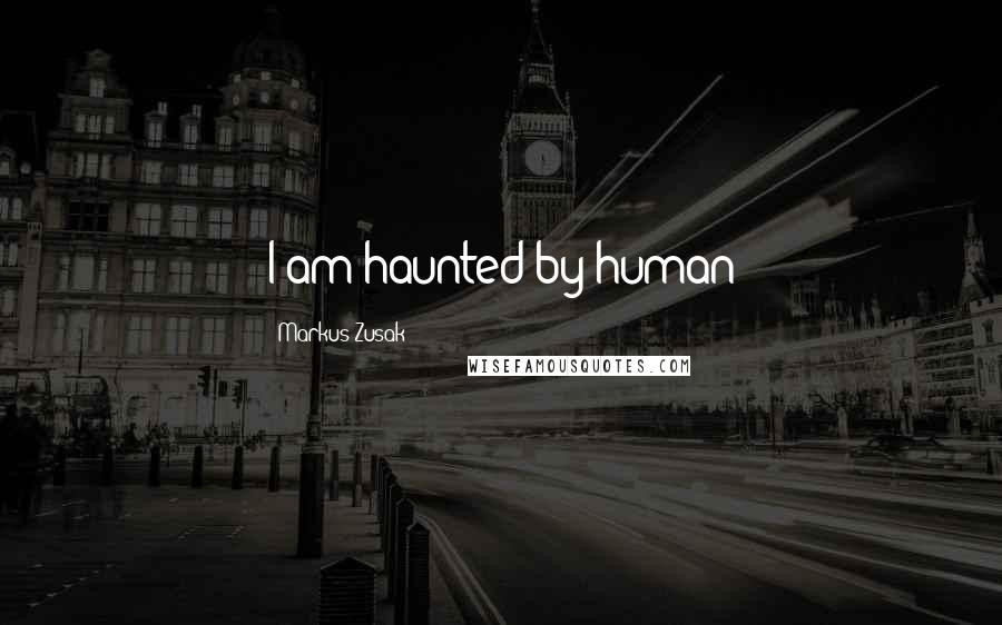 Markus Zusak Quotes: I am haunted by human