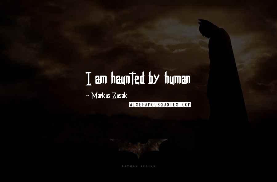 Markus Zusak Quotes: I am haunted by human