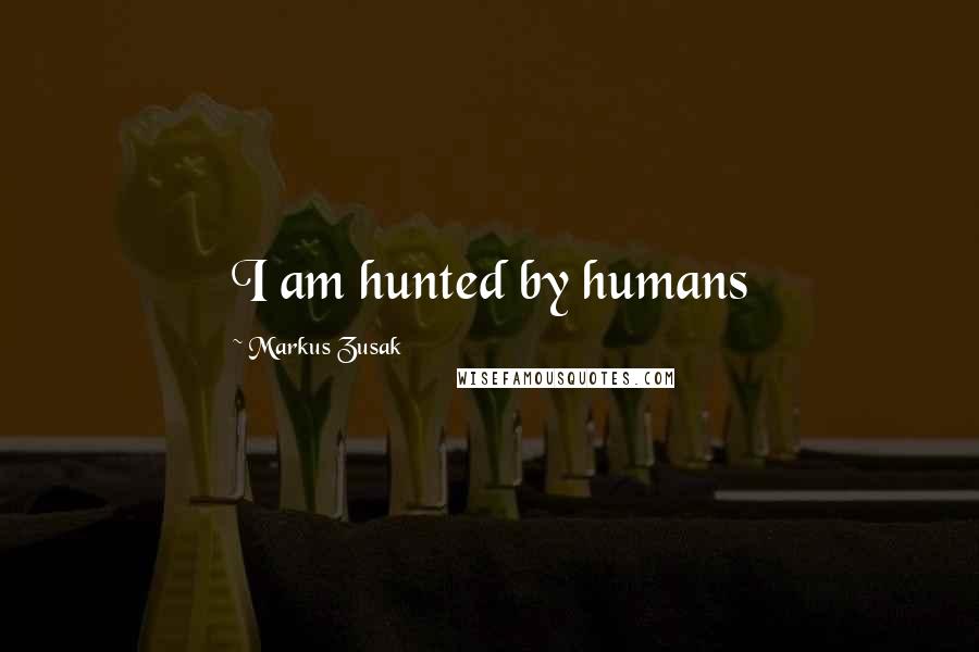 Markus Zusak Quotes: I am hunted by humans