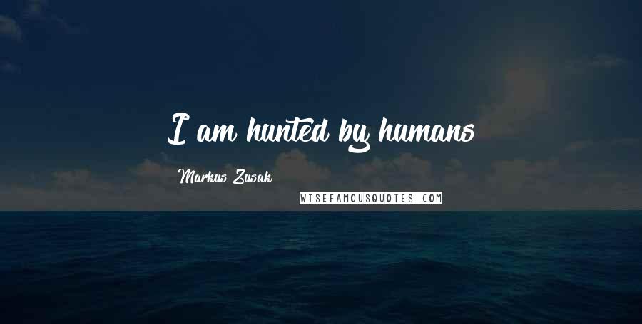Markus Zusak Quotes: I am hunted by humans