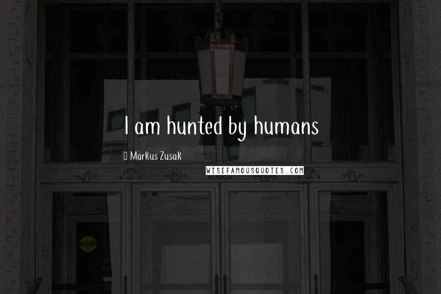 Markus Zusak Quotes: I am hunted by humans