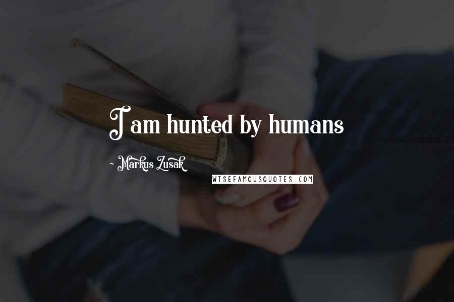 Markus Zusak Quotes: I am hunted by humans