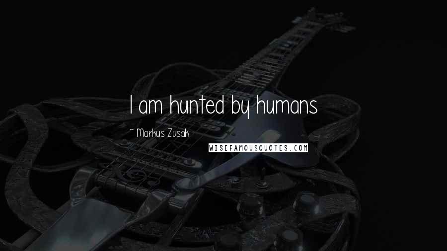 Markus Zusak Quotes: I am hunted by humans