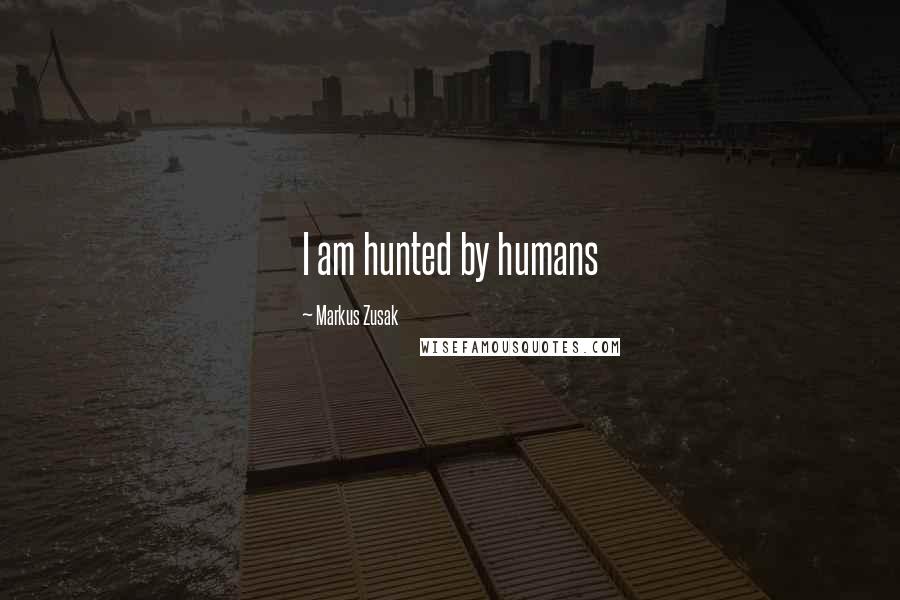 Markus Zusak Quotes: I am hunted by humans