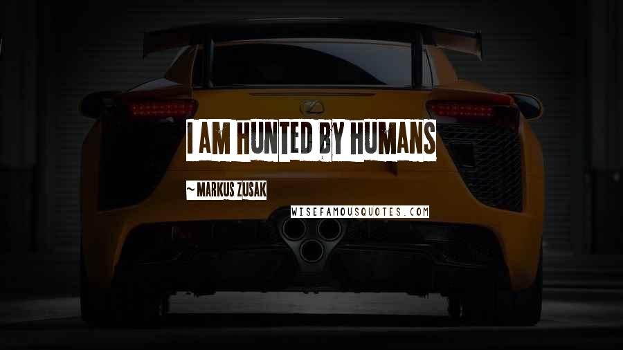 Markus Zusak Quotes: I am hunted by humans