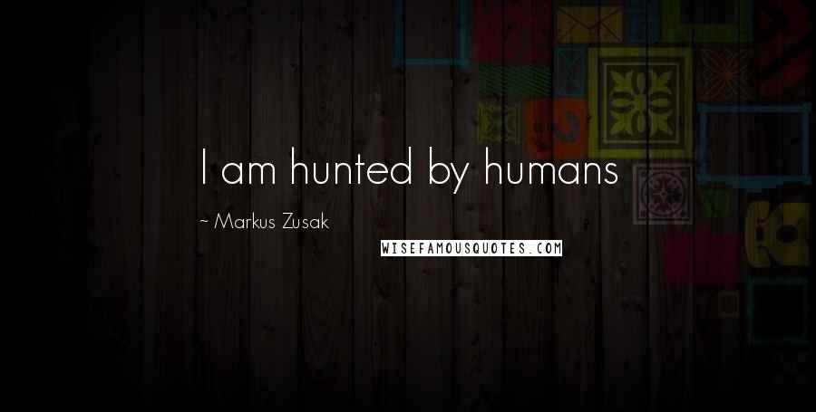 Markus Zusak Quotes: I am hunted by humans