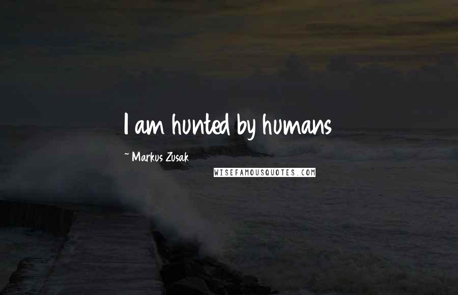 Markus Zusak Quotes: I am hunted by humans