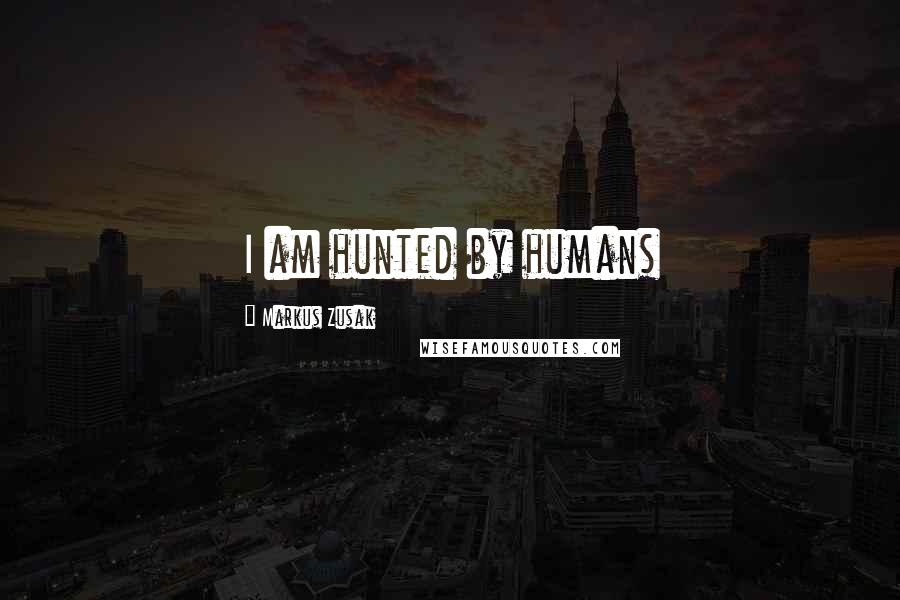 Markus Zusak Quotes: I am hunted by humans