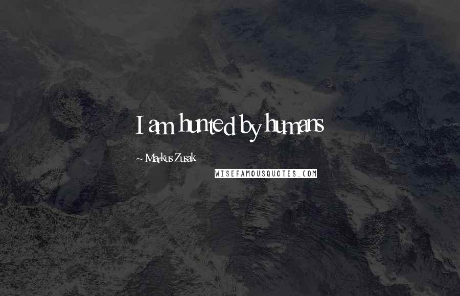 Markus Zusak Quotes: I am hunted by humans