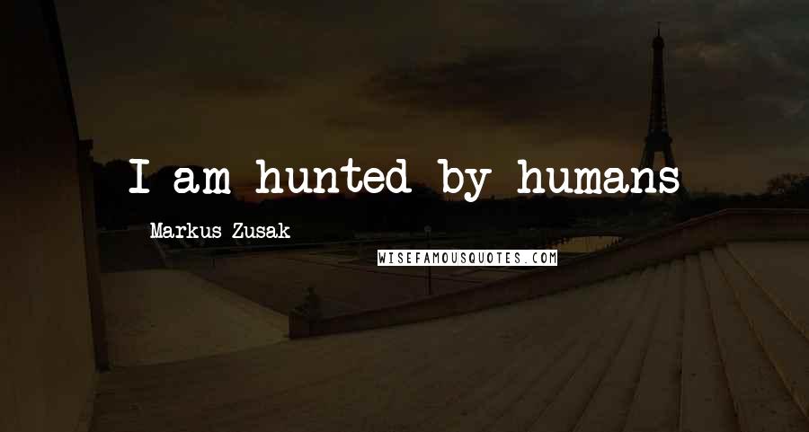 Markus Zusak Quotes: I am hunted by humans