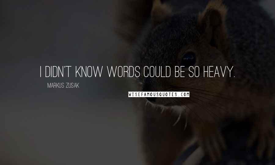 Markus Zusak Quotes: I didn't know words could be so heavy.