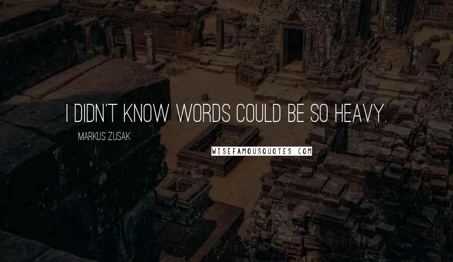 Markus Zusak Quotes: I didn't know words could be so heavy.