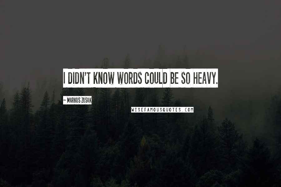 Markus Zusak Quotes: I didn't know words could be so heavy.