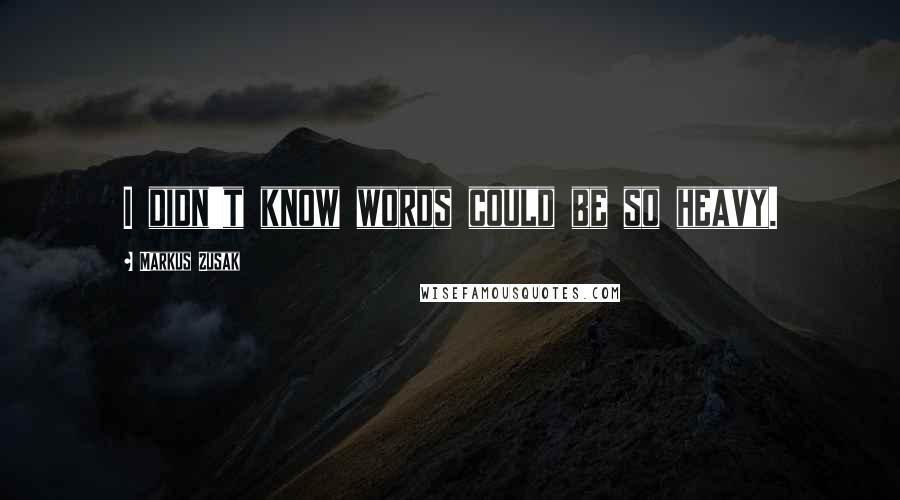 Markus Zusak Quotes: I didn't know words could be so heavy.