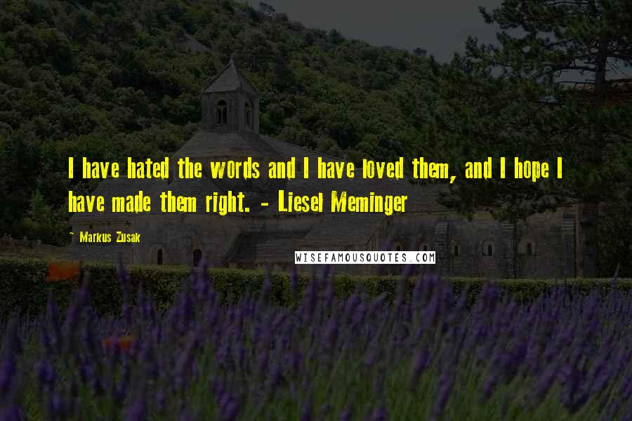 Markus Zusak Quotes: I have hated the words and I have loved them, and I hope I have made them right. - Liesel Meminger