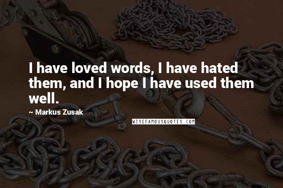Markus Zusak Quotes: I have loved words, I have hated them, and I hope I have used them well.