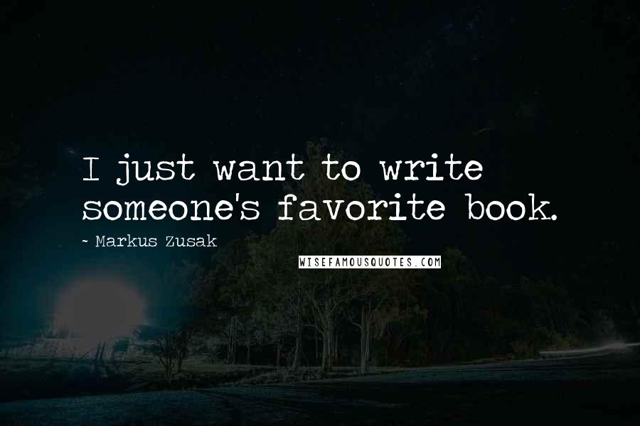 Markus Zusak Quotes: I just want to write someone's favorite book.