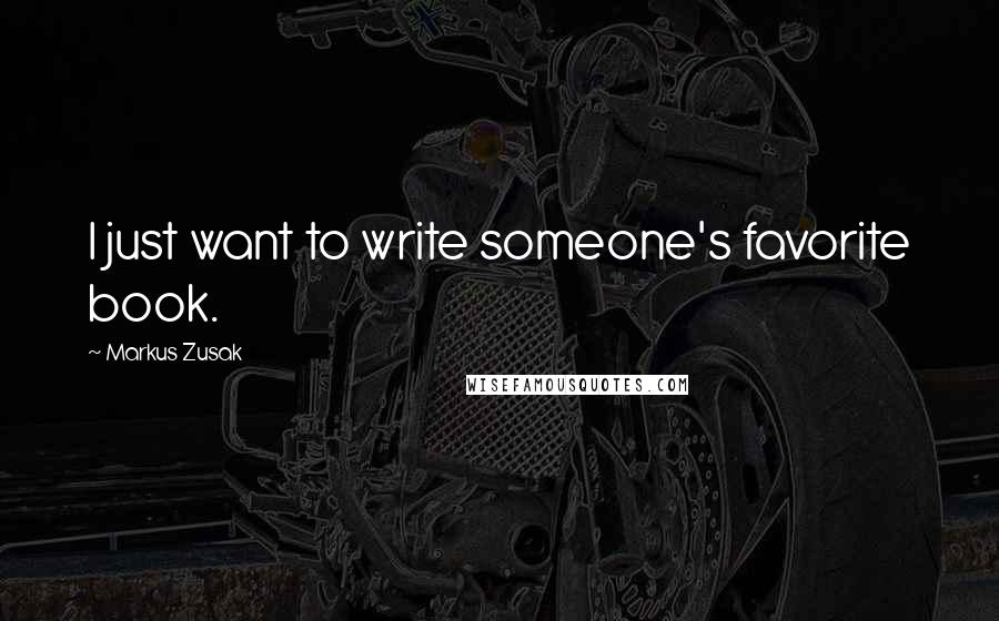 Markus Zusak Quotes: I just want to write someone's favorite book.