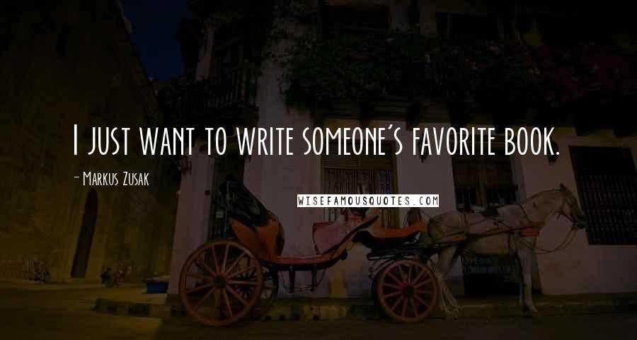 Markus Zusak Quotes: I just want to write someone's favorite book.