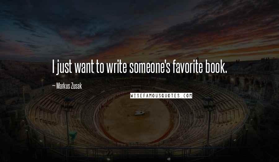 Markus Zusak Quotes: I just want to write someone's favorite book.