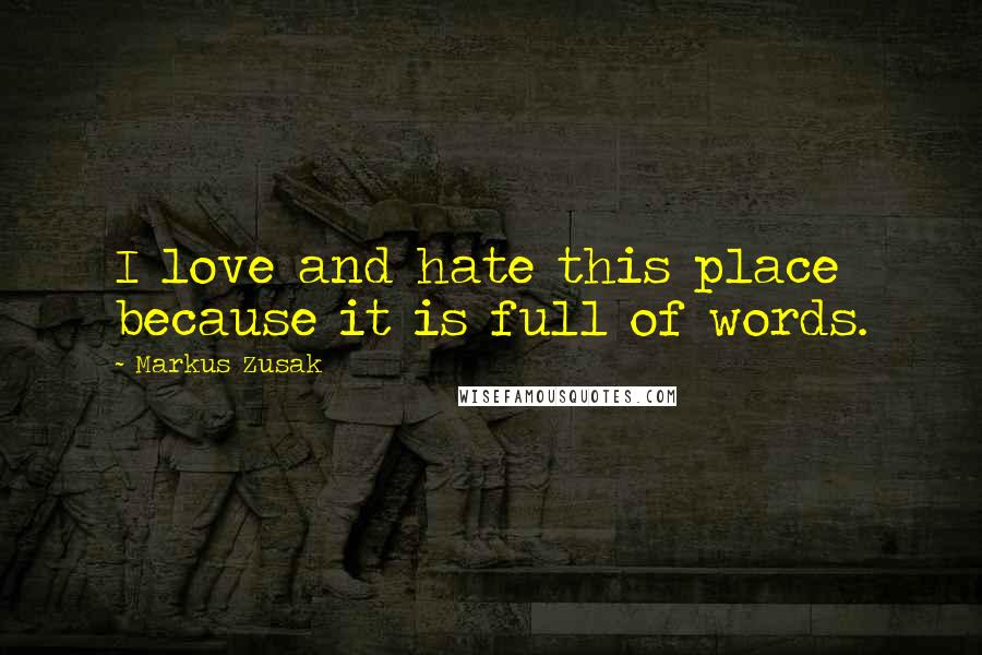 Markus Zusak Quotes: I love and hate this place because it is full of words.