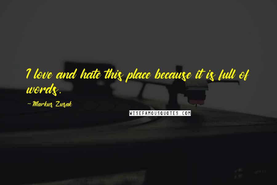 Markus Zusak Quotes: I love and hate this place because it is full of words.