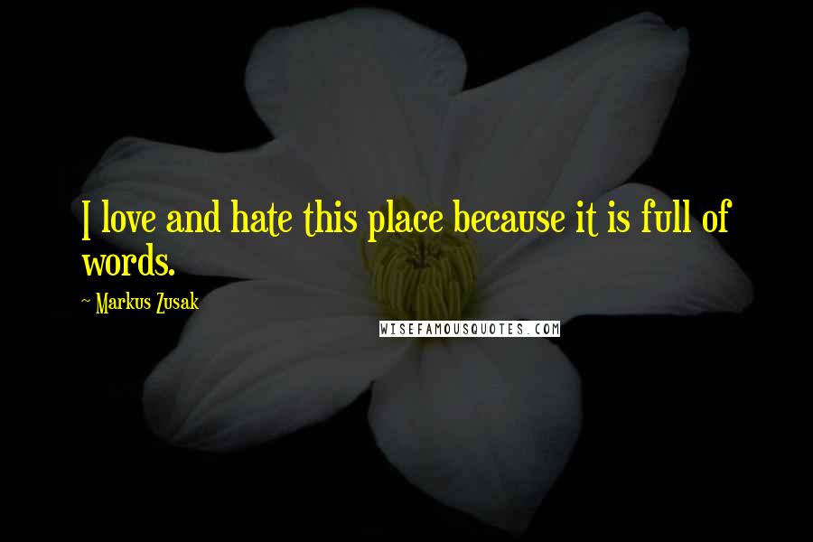 Markus Zusak Quotes: I love and hate this place because it is full of words.