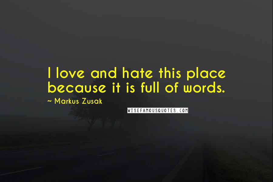 Markus Zusak Quotes: I love and hate this place because it is full of words.