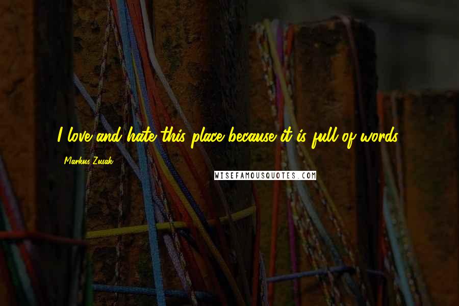 Markus Zusak Quotes: I love and hate this place because it is full of words.