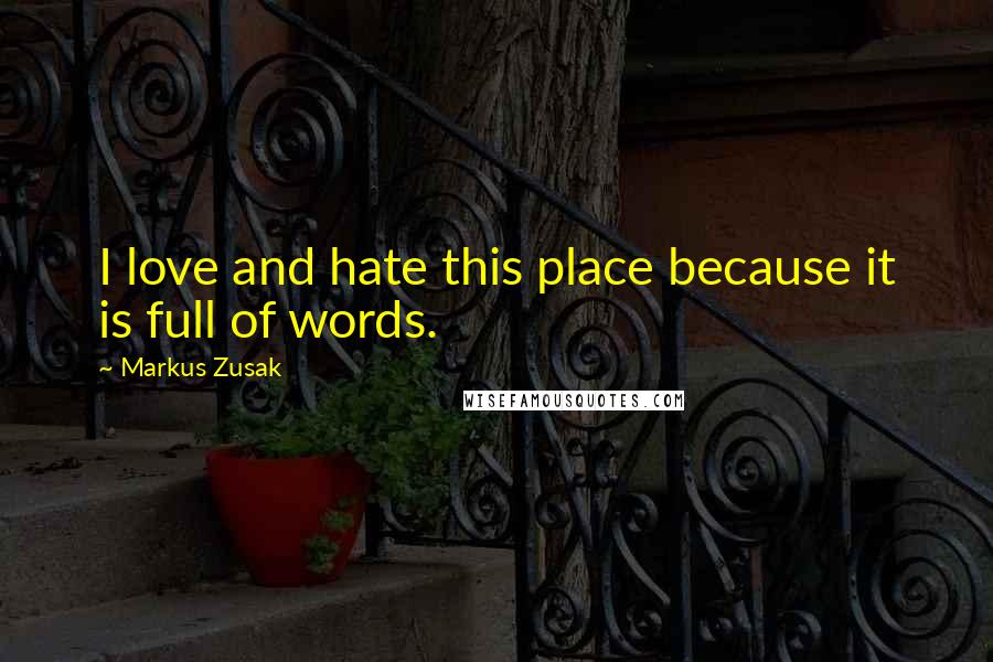 Markus Zusak Quotes: I love and hate this place because it is full of words.