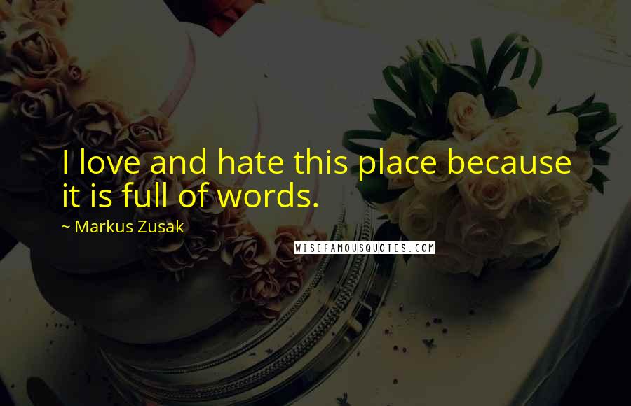Markus Zusak Quotes: I love and hate this place because it is full of words.