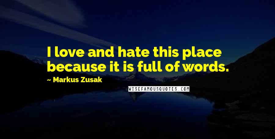 Markus Zusak Quotes: I love and hate this place because it is full of words.